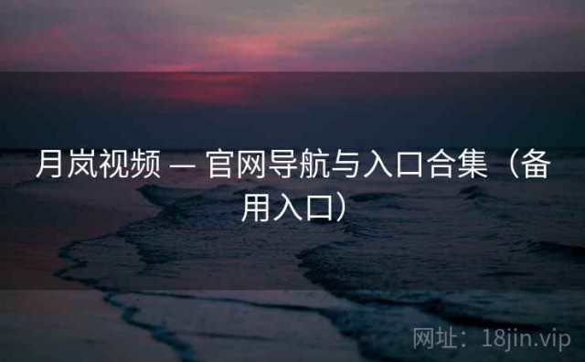 月岚视频 — 官网导航与入口合集（备用入口）