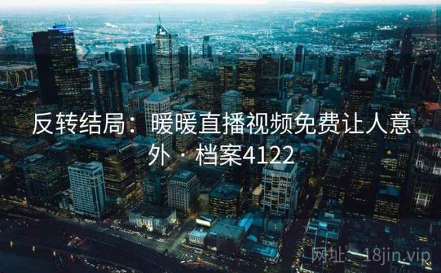 反转结局：暖暖直播视频免费让人意外 · 档案4122