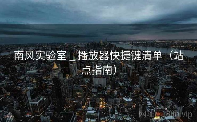 南风实验室 _ 播放器快捷键清单（站点指南）