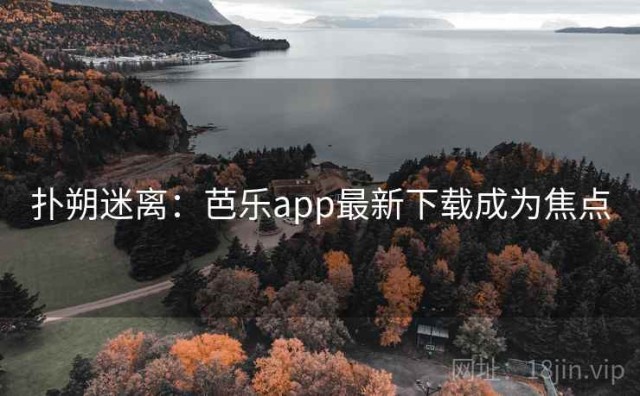 扑朔迷离：芭乐app最新下载成为焦点