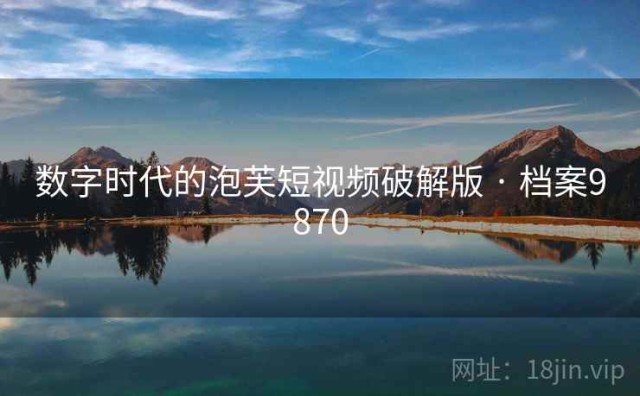 数字时代的泡芙短视频破解版 · 档案9870