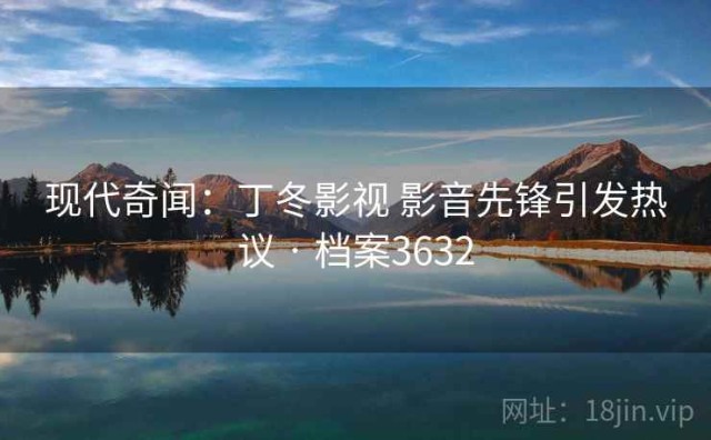现代奇闻：丁冬影视 影音先锋引发热议 · 档案3632