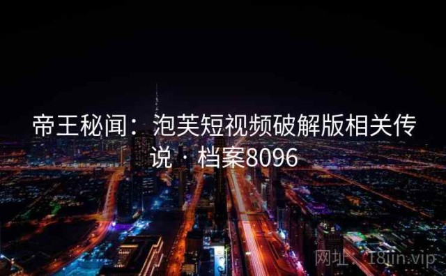 帝王秘闻：泡芙短视频破解版相关传说 · 档案8096
