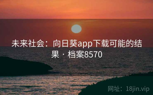 未来社会：向日葵app下载可能的结果 · 档案8570