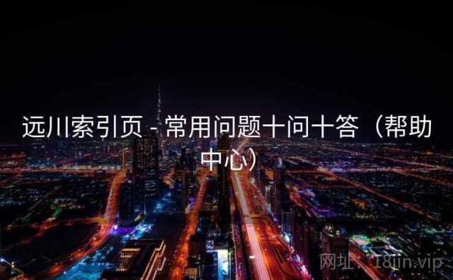 远川索引页 - 常用问题十问十答（帮助中心）