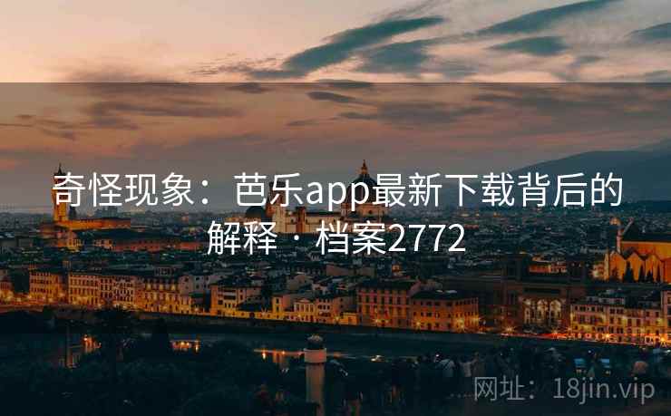 奇怪现象：芭乐app最新下载背后的解释 · 档案2772