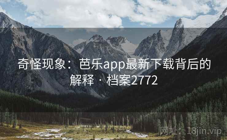 奇怪现象：芭乐app最新下载背后的解释 · 档案2772