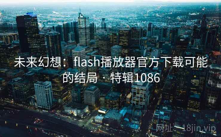 未来幻想：flash播放器官方下载可能的结局 · 特辑1086