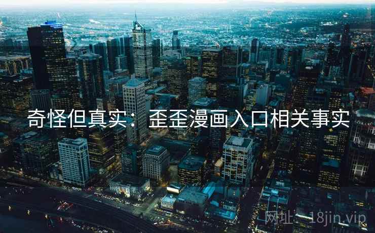 奇怪但真实：歪歪漫画入口相关事实