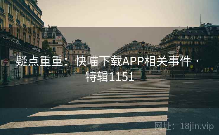 疑点重重：快喵下载APP相关事件 · 特辑1151