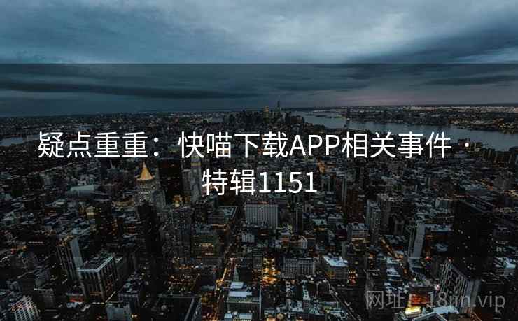 疑点重重：快喵下载APP相关事件 · 特辑1151
