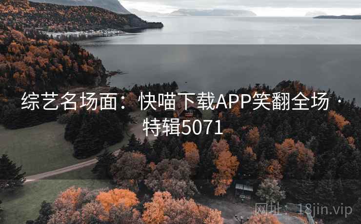综艺名场面：快喵下载APP笑翻全场 · 特辑5071