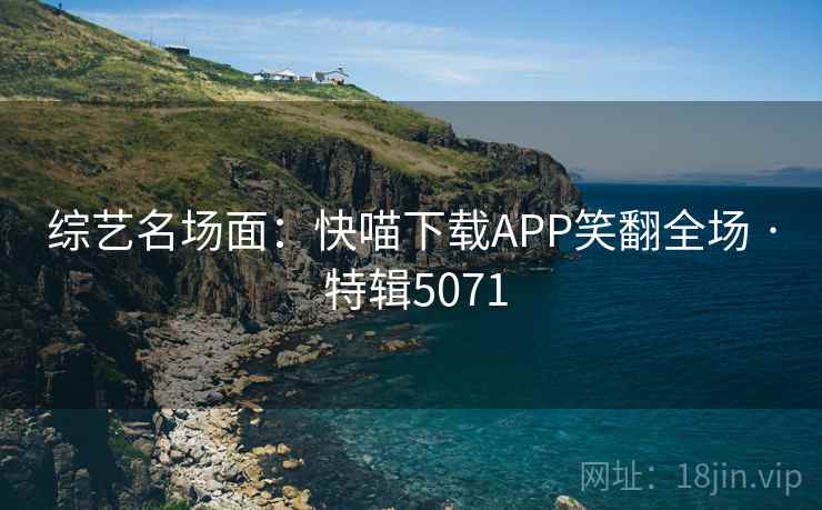 综艺名场面：快喵下载APP笑翻全场 · 特辑5071