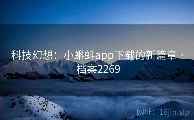 科技幻想：小蝌蚪app下载的新篇章 · 档案2269