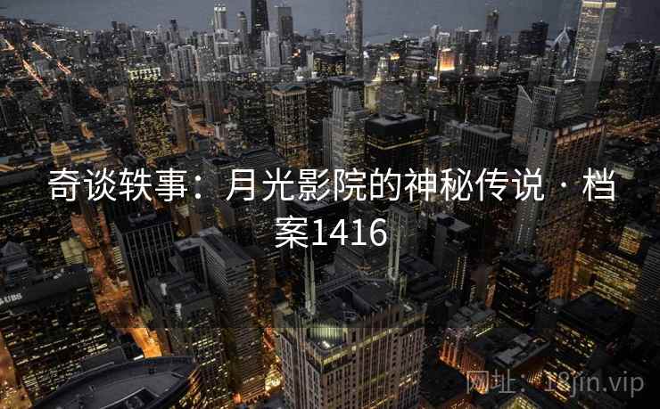 奇谈轶事：月光影院的神秘传说 · 档案1416