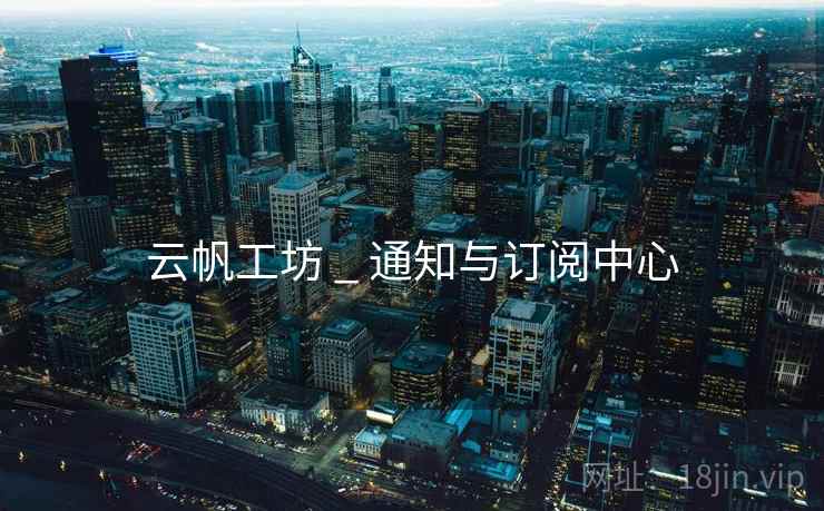 云帆工坊 _ 通知与订阅中心