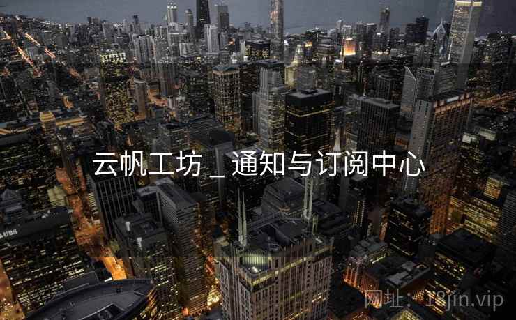 云帆工坊 _ 通知与订阅中心