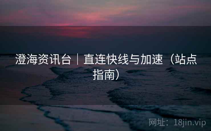 澄海资讯台｜直连快线与加速（站点指南）