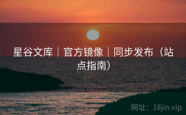 星谷文库｜官方镜像｜同步发布（站点指南）