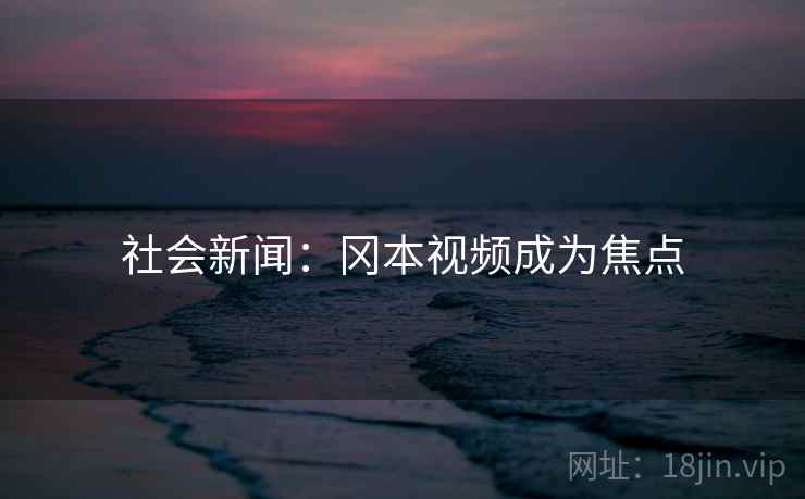 社会新闻：冈本视频成为焦点