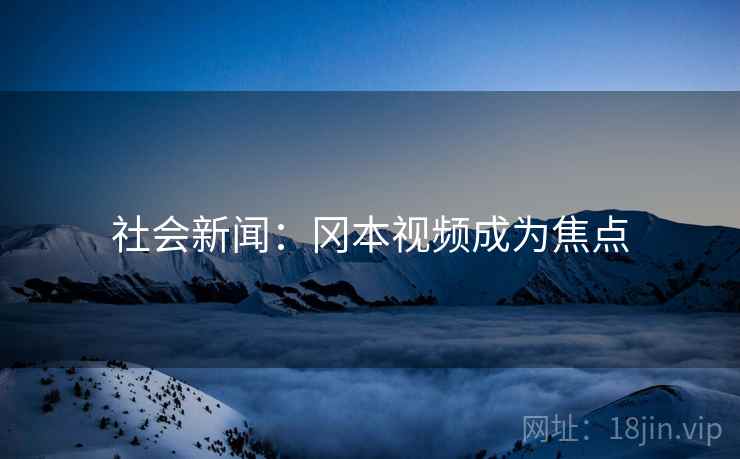 社会新闻：冈本视频成为焦点
