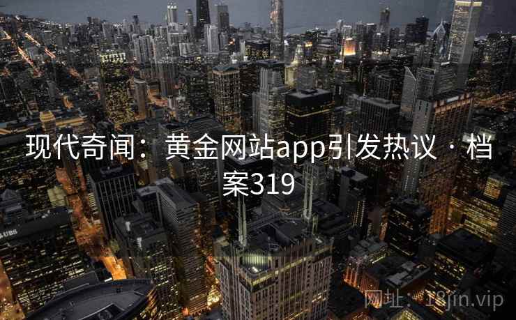 现代奇闻：黄金网站app引发热议 · 档案319