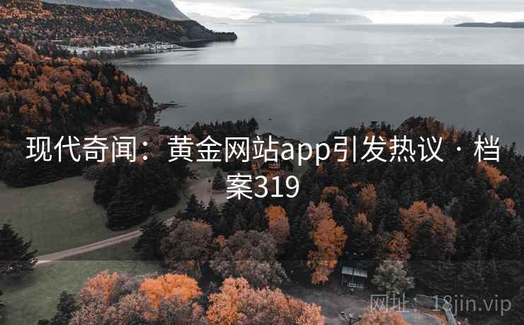 现代奇闻：黄金网站app引发热议 · 档案319