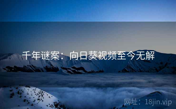 千年谜案：向日葵视频至今无解