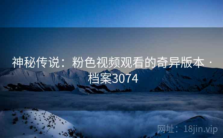 神秘传说：粉色视频观看的奇异版本 · 档案3074