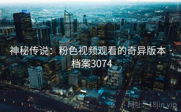 神秘传说：粉色视频观看的奇异版本 · 档案3074