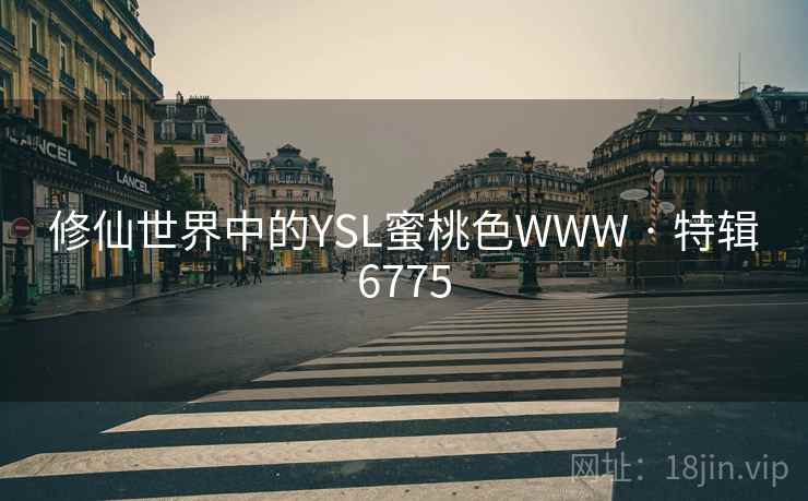 修仙世界中的YSL蜜桃色WWW · 特辑6775