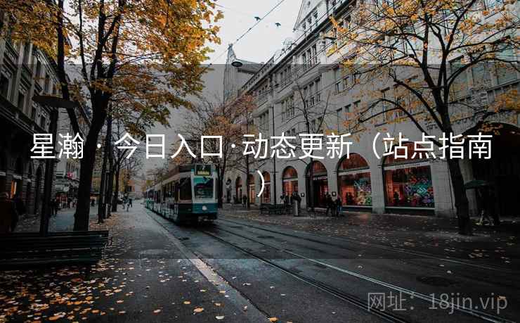 星瀚 · 今日入口·动态更新（站点指南）