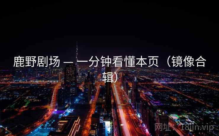 鹿野剧场 — 一分钟看懂本页(镜像合辑) 鹿野剧场 — 一分钟看懂本页(镜像合辑)