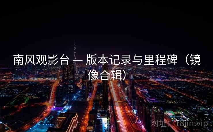 南风观影台 — 版本记录与里程碑（镜像合辑）