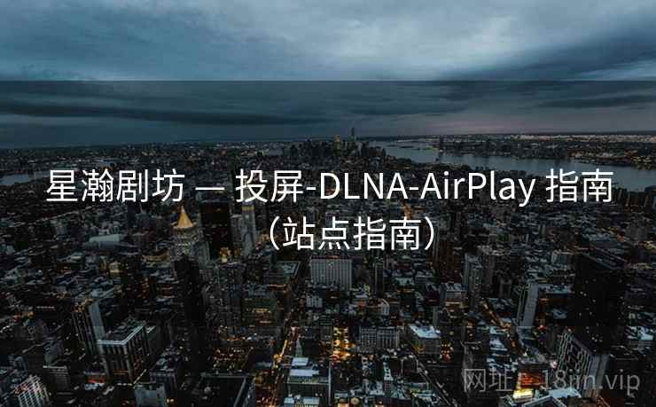 星瀚剧坊 — 投屏-DLNA-AirPlay 指南(站点指南) 星瀚剧坊 — 投屏-DLNA-AirPlay 指南(站点指南)