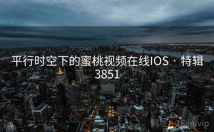 平行时空下的蜜桃视频在线IOS · 特辑3851
