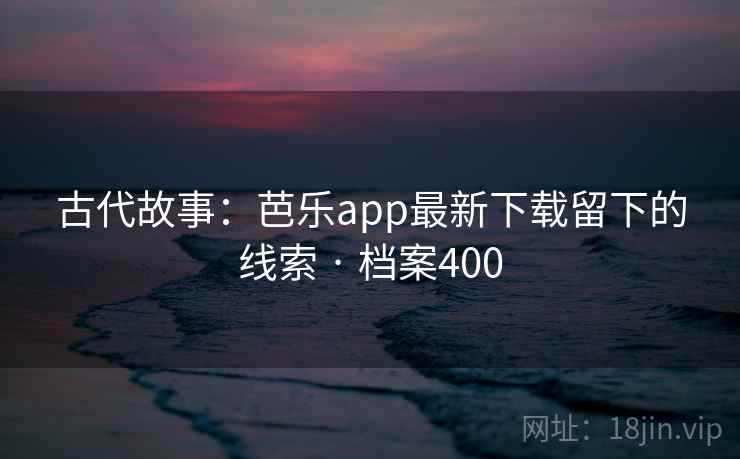 古代故事：芭乐app最新下载留下的线索 · 档案400