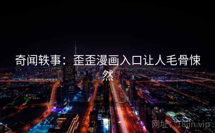 奇闻轶事：歪歪漫画入口让人毛骨悚然