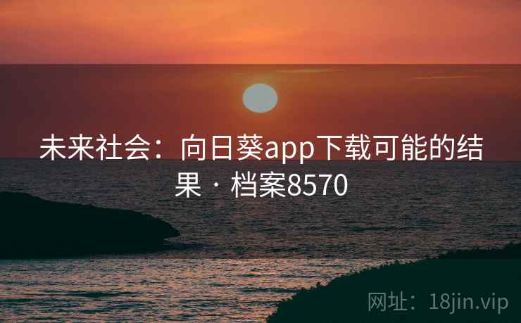 未来社会：向日葵app下载可能的结果 · 档案8570