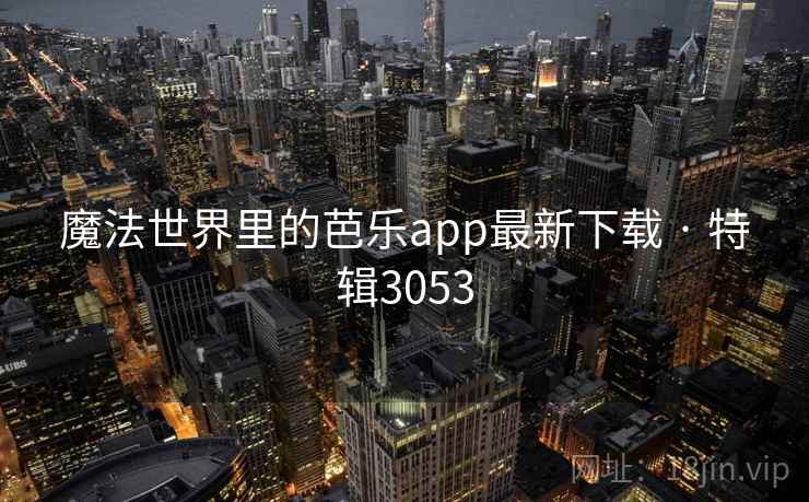 魔法世界里的芭乐app最新下载 · 特辑3053