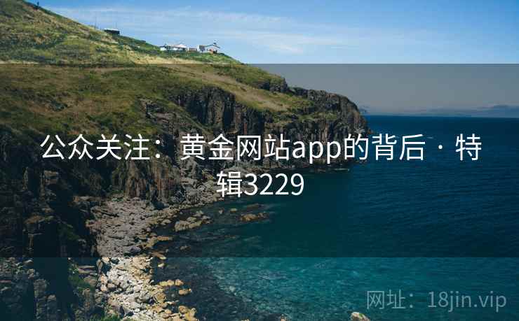 公众关注:黄金网站app的背后 · 特辑3229 公众关注:黄金网站app的背后 · 特辑3229