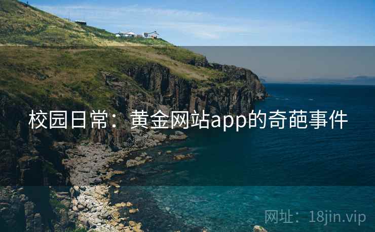 校园日常：黄金网站app的奇葩事件