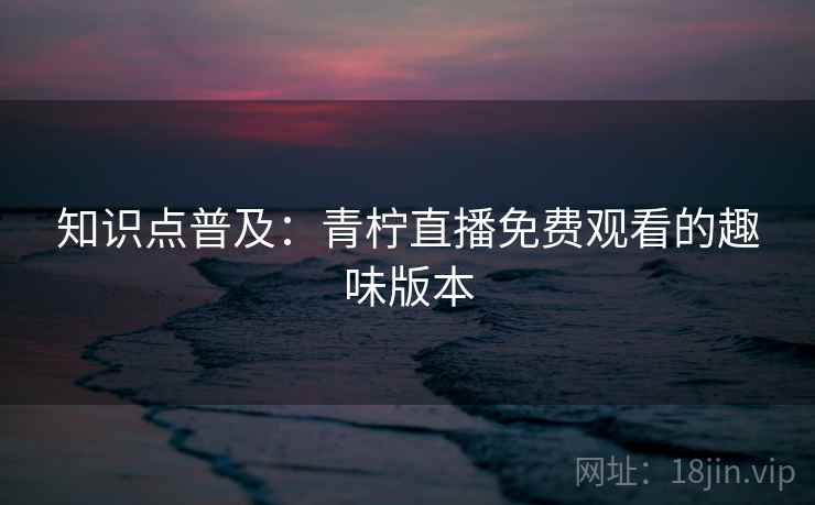 知识点普及：青柠直播免费观看的趣味版本