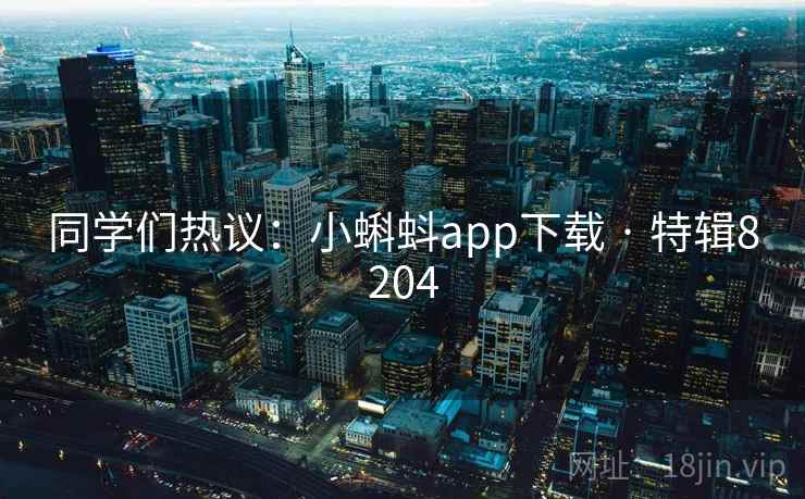 同学们热议：小蝌蚪app下载 · 特辑8204
