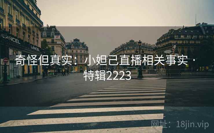奇怪但真实:小妲己直播相关事实 · 特辑2223 奇怪但真实:小妲己直播相关事实 · 特辑2223