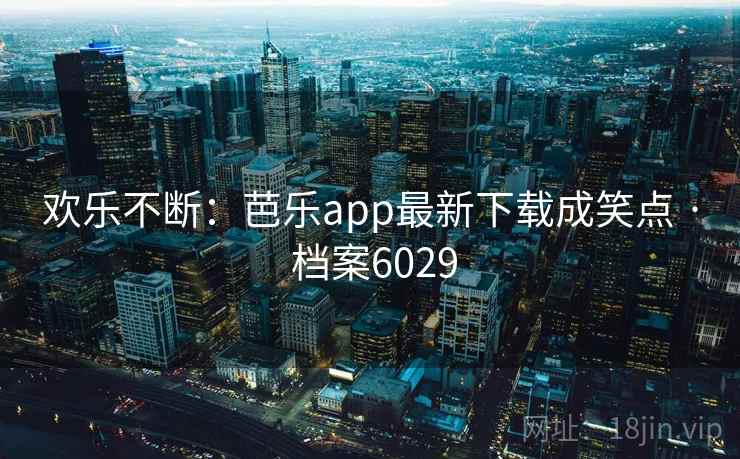 欢乐不断:芭乐app最新下载成笑点 · 档案6029 欢乐不断:芭乐app最新下载成笑点 · 档案6029