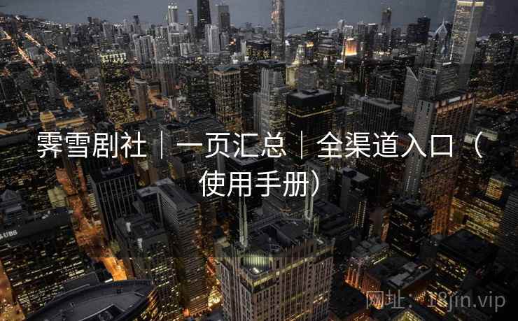 霁雪剧社｜一页汇总｜全渠道入口（使用手册）