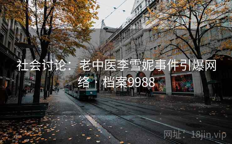 社会讨论:老中医李雪妮事件引爆网络 · 档案9988 社会讨论:老中医李雪妮事件引爆网络 · 档案9988