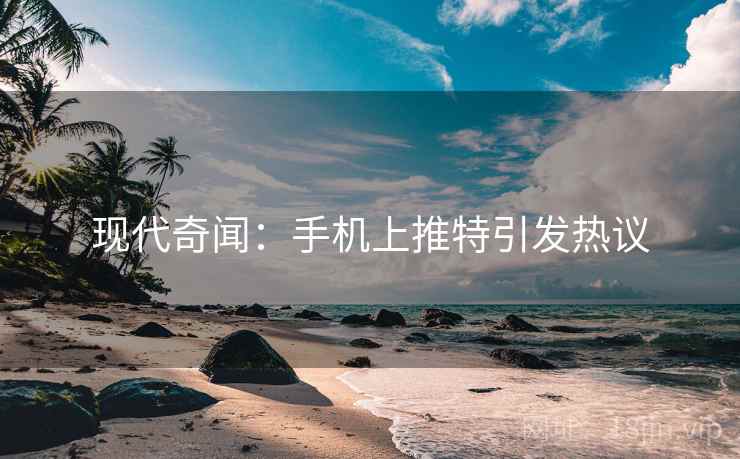 现代奇闻:手机上推特引发热议 现代奇闻:手机上推特引发热议