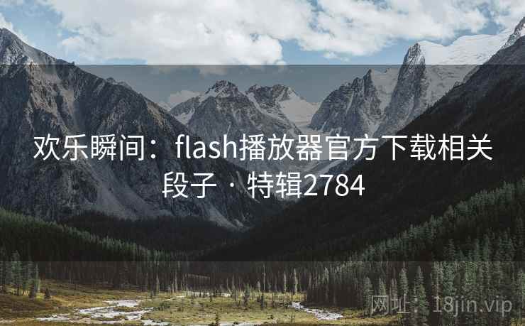 欢乐瞬间:flash播放器官方下载相关段子 · 特辑2784 欢乐瞬间:flash播放器官方下载相关段子 · 特辑2784